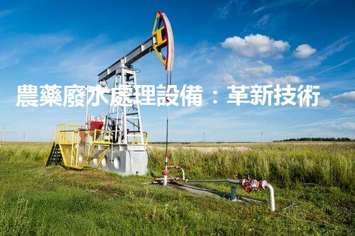 農藥廢水處理設備：革新技術助力環(huán)境保護！